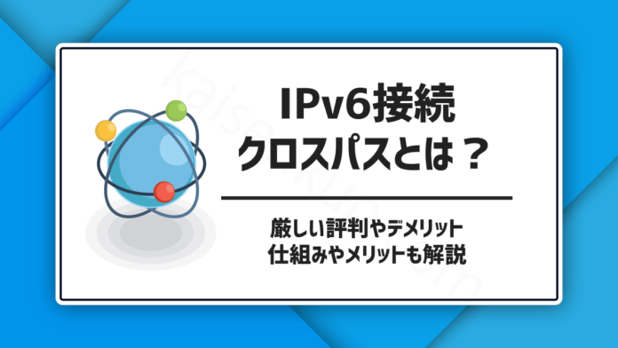 IPv6接続 クロスパスとは？厳しい評判やデメリット 仕組みやメリットも解説