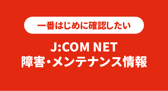 一番はじめに確認したい！J:COM NET 障害・メンテナンス情報